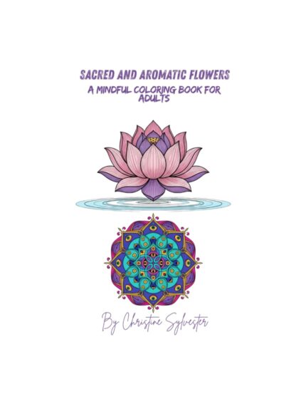 Sacred and Aromatic Flowers: A Mindful Coloring Book for Adults (Sacred Scent Collection Relaxation Coloring Books for Adults -Aromatic & Medicinal Plants for Mindfulness and Calm)