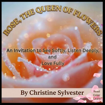 Rose, the Queens of Flowers: An Invitation to See Softly, Listen Deeply, and Love Fully (Aromatic Plants and Essential Oils Educational Series for Kids)